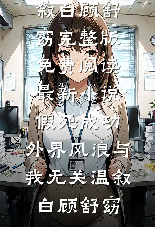 假死成功，外界风浪与我无关温叙白顾舒窈完整版免费阅读_最新小说假死成功，外界风浪与我无关(温叙白顾舒窈)