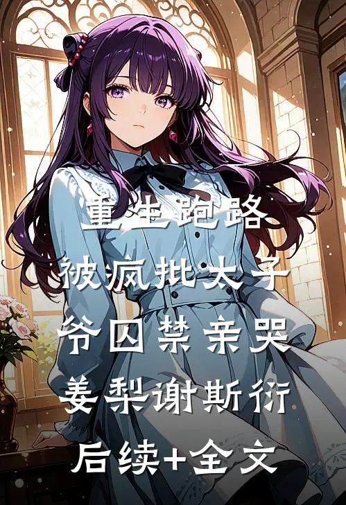 重生跑路，被疯批太子爷囚禁亲哭姜梨谢斯衍后续+全文