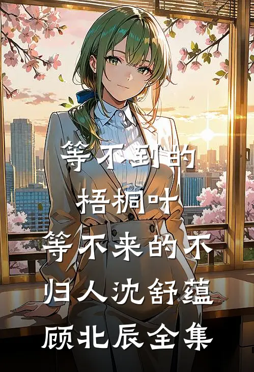 等不到的梧桐叶，等不来的不归人沈舒蕴顾北辰全集