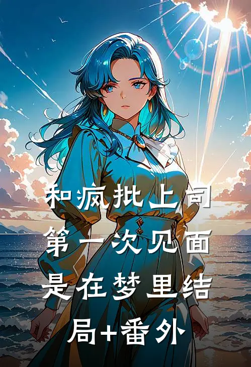 和疯批上司第一次见面，是在梦里结局+番外