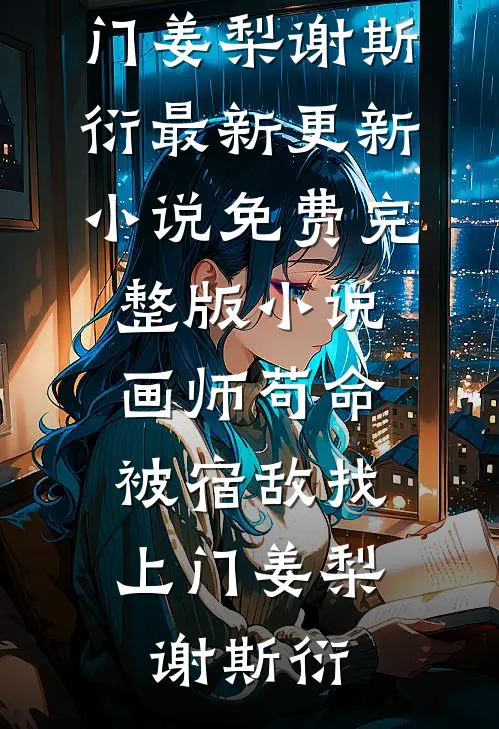 画师苟命，被宿敌找上门姜梨谢斯衍最新更新小说_免费完整版小说画师苟命，被宿敌找上门(姜梨谢斯衍)