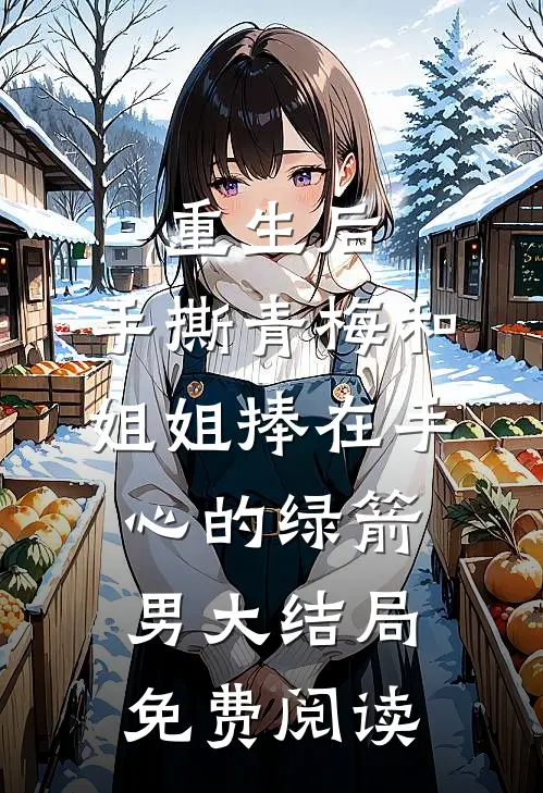 重生后，手撕青梅和姐姐捧在手心的绿箭男大结局免费阅读