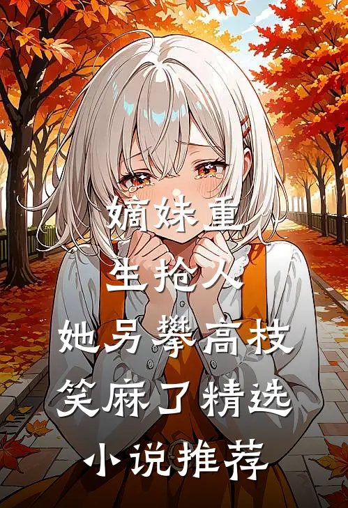 嫡妹重生抢人，她另攀高枝笑麻了精选小说推荐