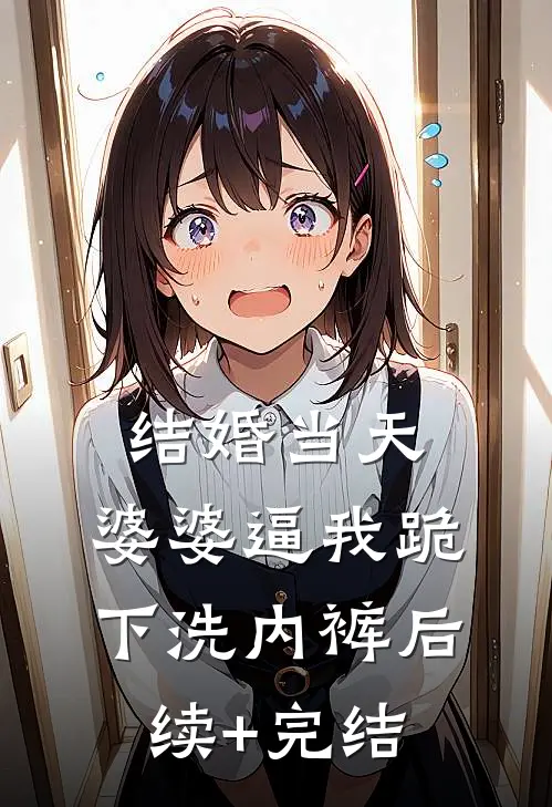 结婚当天，婆婆逼我跪下洗内裤后续+完结
