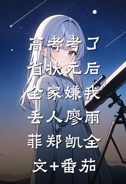 高考考了省状元后，全家嫌我丢人廖雨菲郑凯全文+番茄