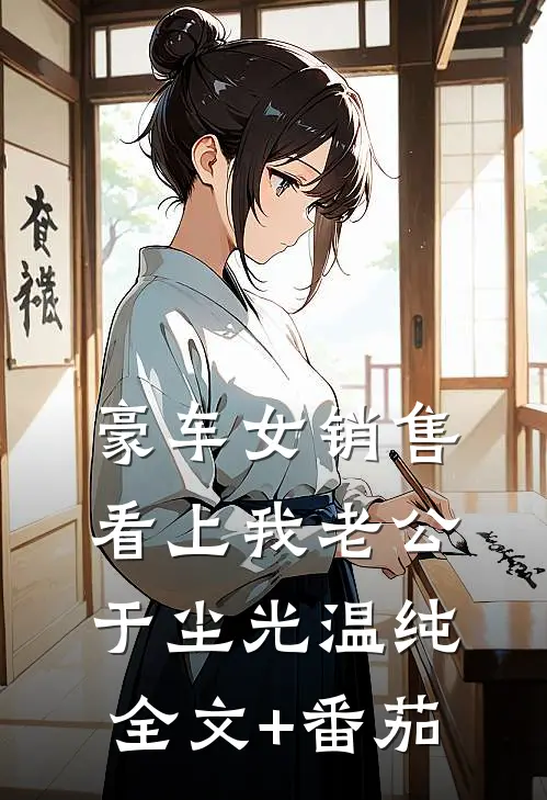 豪车女销售看上我老公于尘光温纯全文+番茄