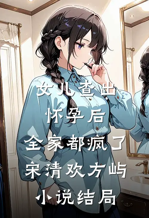 女儿查出怀孕后，全家都疯了宋清欢方屿小说结局