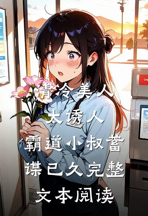 清冷美人太诱人，霸道小叔蓄谋已久完整文本阅读