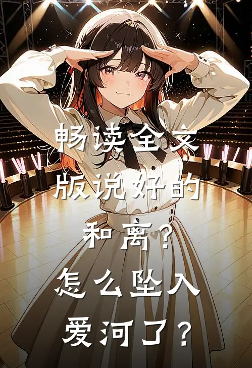 畅读全文版说好的和离？怎么坠入爱河了？