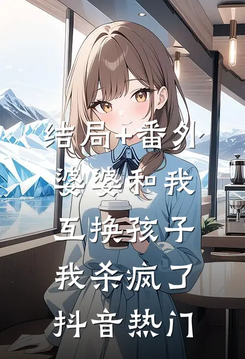 结局+番外婆婆和我互换孩子，我杀疯了抖音热门