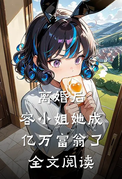 离婚后，容小姐她成亿万富翁了全文阅读