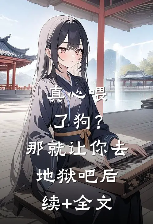 真心喂了狗？那就让你去地狱吧后续+全文