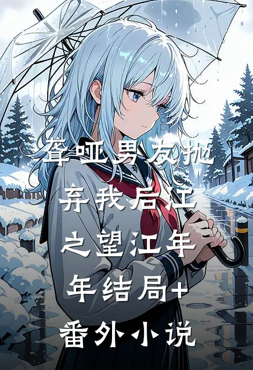 聋哑男友抛弃我后江之望江年年结局+番外小说