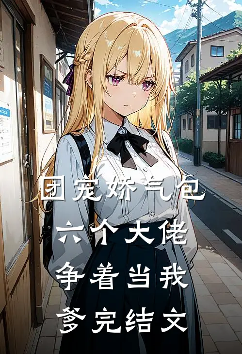 团宠娇气包：六个大佬争着当我爹完结文