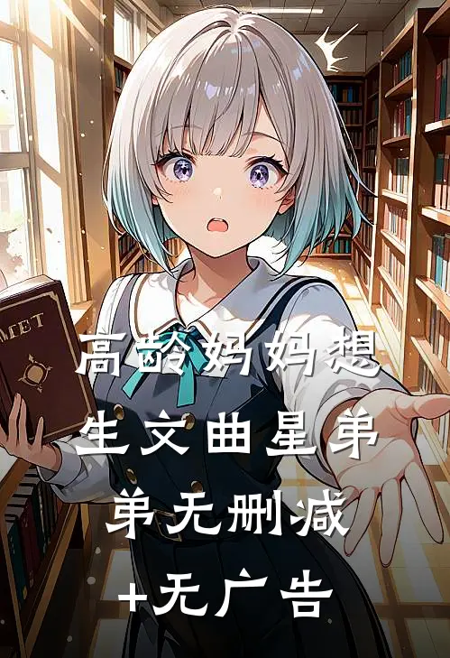 高龄妈妈想生文曲星弟弟无删减+无广告