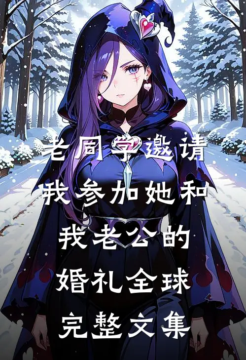 老同学邀请我参加她和我老公的婚礼全球完整文集