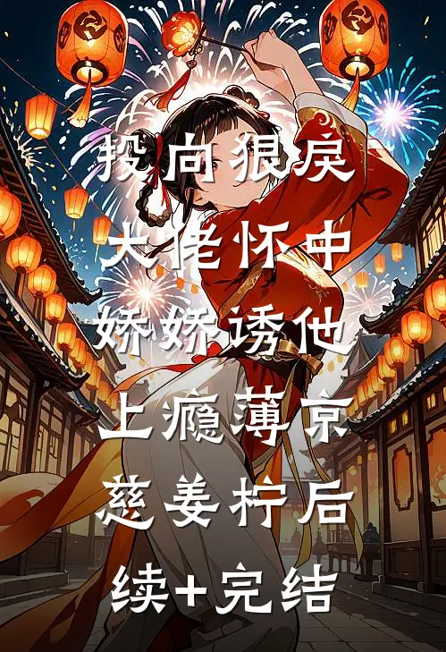 投向狠戾大佬怀中，娇娇诱他上瘾薄京慈姜柠后续+完结