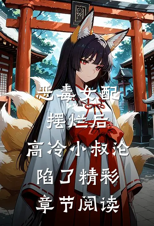 恶毒女配摆烂后，高冷小叔沦陷了精彩章节阅读