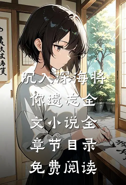 沉入深海将你遗忘全文小说全章节目录免费阅读