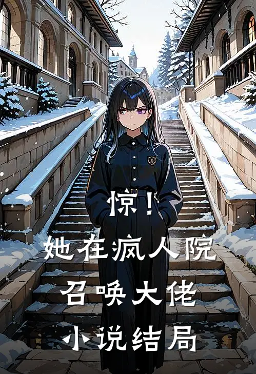 惊！她在疯人院召唤大佬小说结局