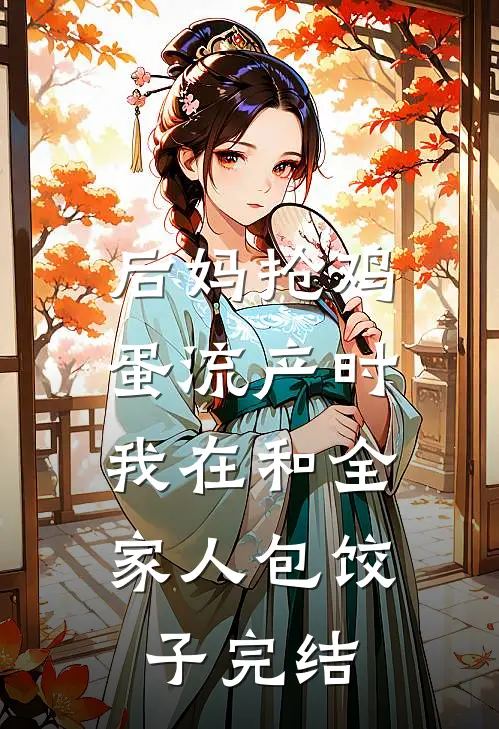 后妈抢鸡蛋流产时，我在和全家人包饺子完结