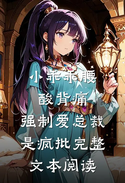小乖乖腰酸背痛，强制爱总裁是疯批完整文本阅读