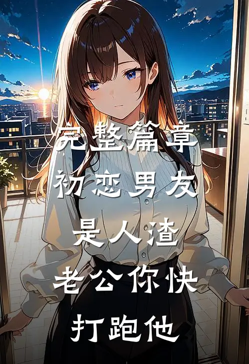 完整篇章初恋男友是人渣，老公你快打跑他