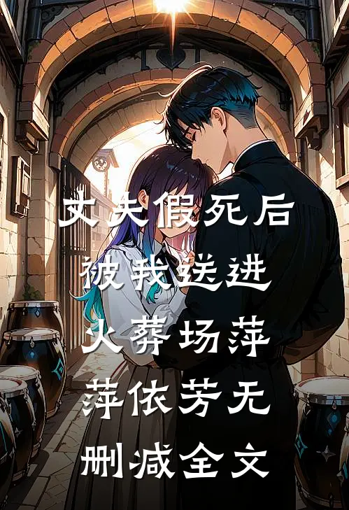 丈夫假死后被我送进火葬场萍萍依芳无删减全文