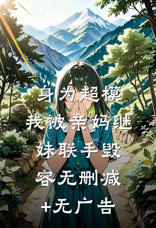 身为超模，我被亲妈继妹联手毁容无删减+无广告