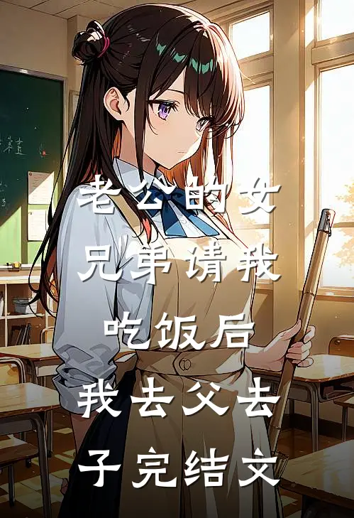 老公的女兄弟请我吃饭后，我去父去子完结文