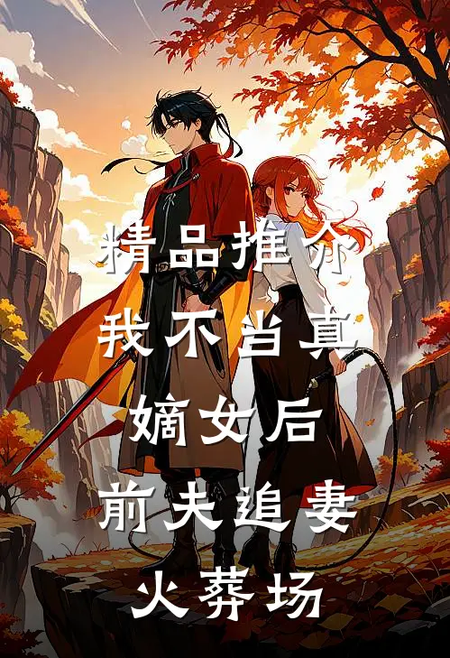 精品推介我不当真嫡女后，前夫追妻火葬场