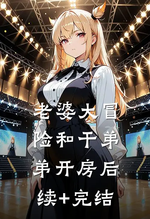 老婆大冒险和干弟弟开房后续+完结