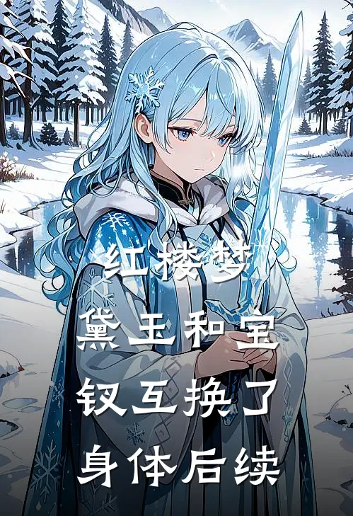 红楼梦：黛玉和宝钗互换了身体后续