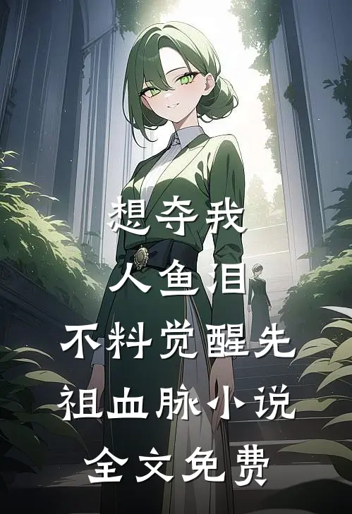 想夺我人鱼泪，不料觉醒先祖血脉小说全文免费