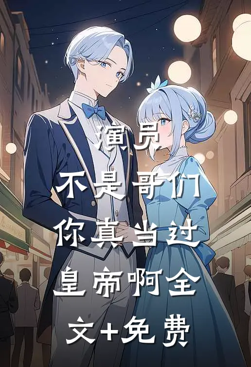 演员：不是哥们，你真当过皇帝啊全文+免费