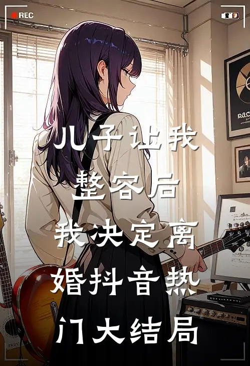 儿子让我整容后，我决定离婚抖音热门大结局