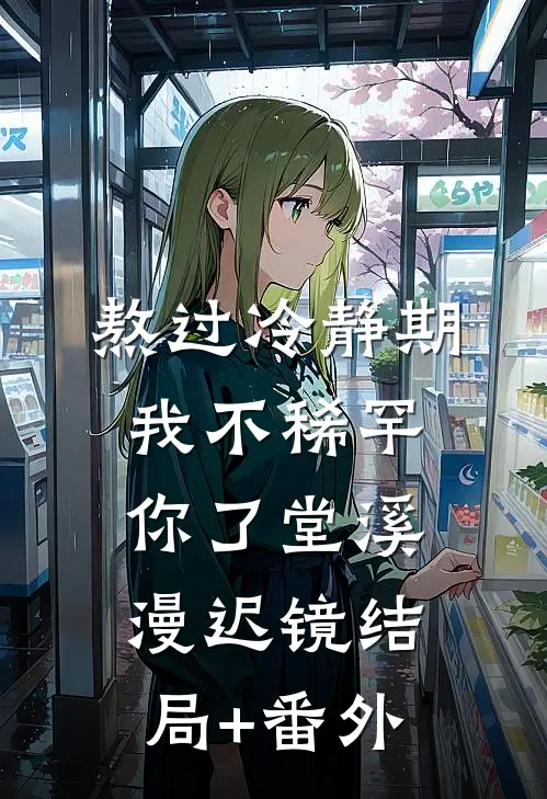 熬过冷静期，我不稀罕你了堂溪漫迟镜结局+番外