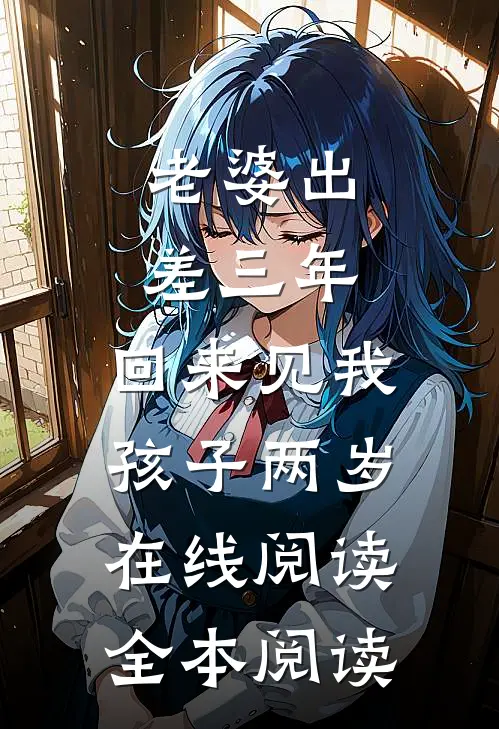 老婆出差三年，回来见我孩子两岁在线阅读全本阅读