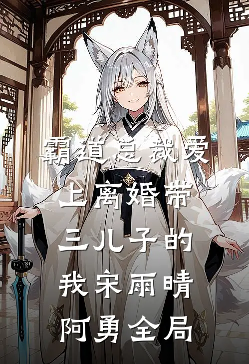 霸道总裁爱上离婚带三儿子的我宋雨晴阿勇全局