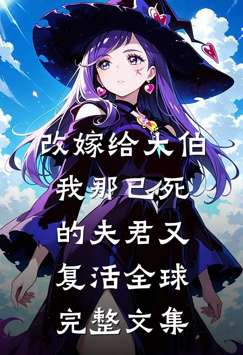 改嫁给大伯，我那已死的夫君又复活全球完整文集