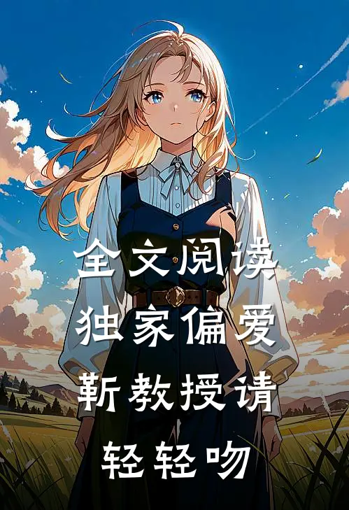 全文阅读独家偏爱：靳教授请轻轻吻