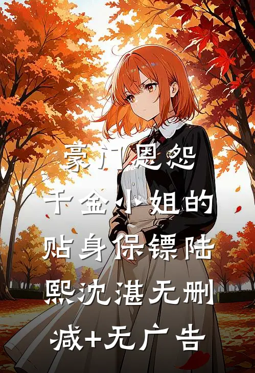 豪门恩怨：千金小姐的贴身保镖陆熙沈湛无删减+无广告