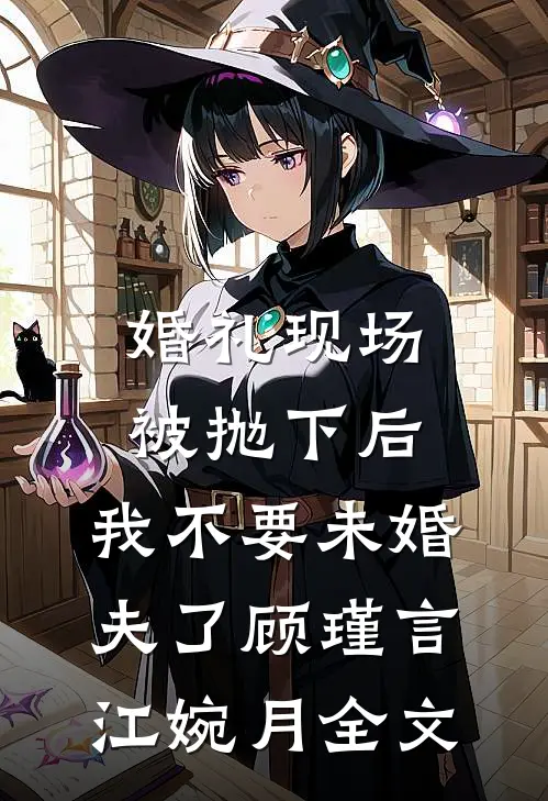 婚礼现场被抛下后，我不要未婚夫了顾瑾言江婉月全文