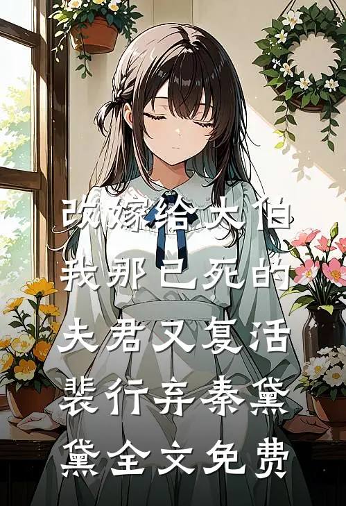 改嫁给大伯，我那已死的夫君又复活裴行弃秦黛黛全文免费
