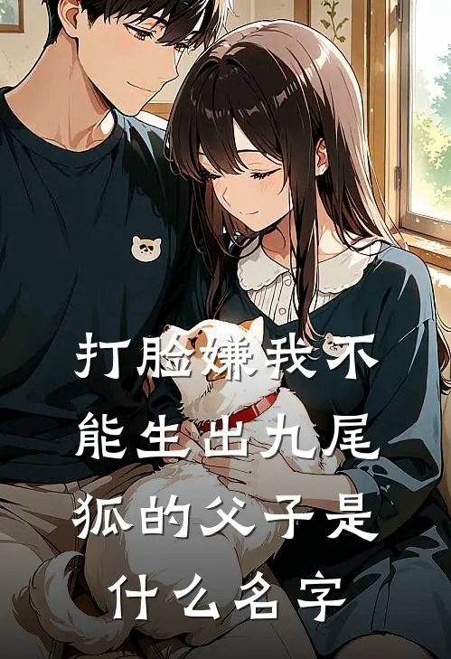 打脸嫌我不能生出九尾狐的父子是什么名字