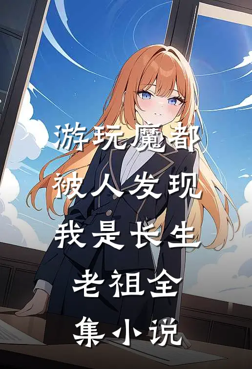 游玩魔都：被人发现我是长生老祖全集小说