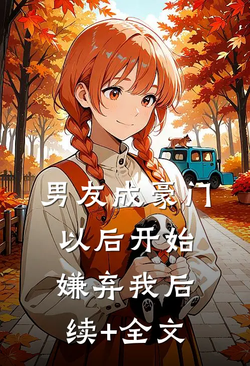 男友成豪门以后开始嫌弃我后续+全文