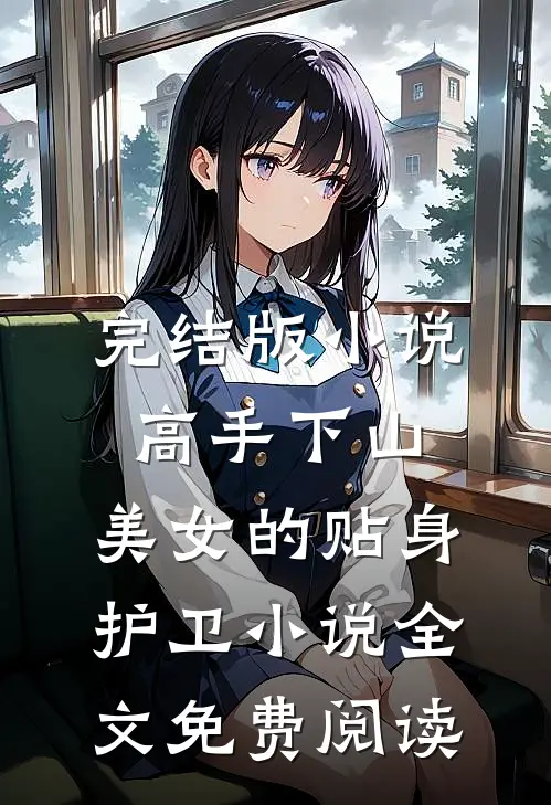 完结版小说高手下山：美女的贴身护卫小说全文免费阅读