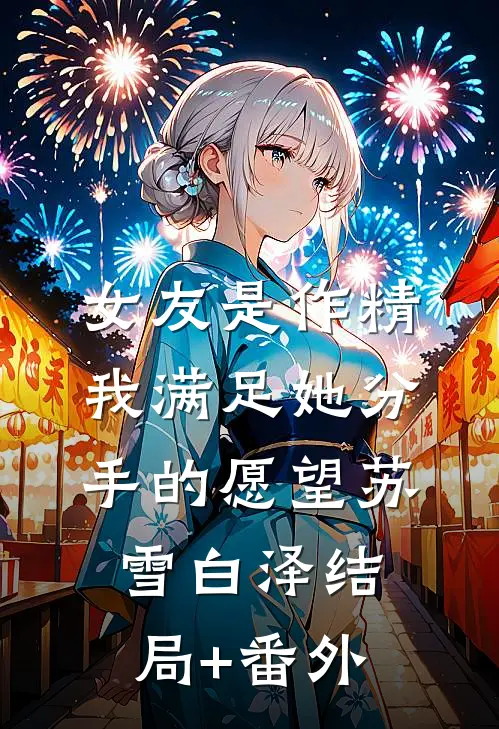 女友是作精，我满足她分手的愿望苏雪白泽结局+番外