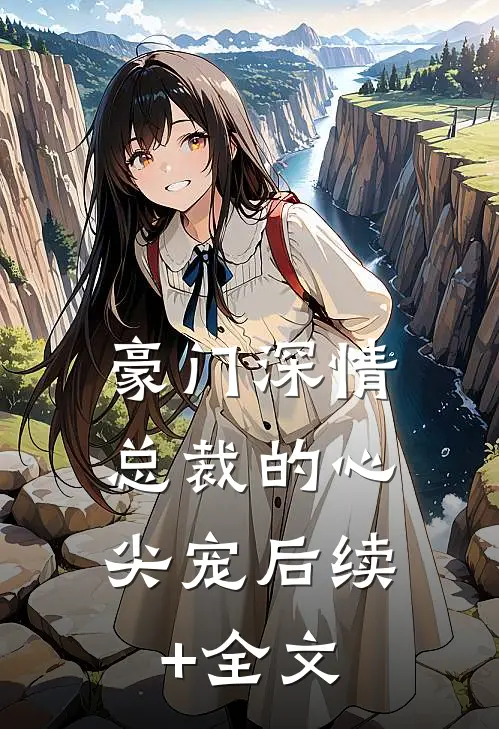 豪门深情：总裁的心尖宠后续+全文